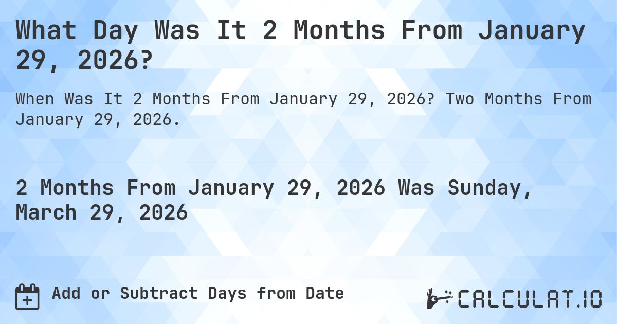 What Day Was It 2 Months From January 29, 2026?. Two Months From January 29, 2026.