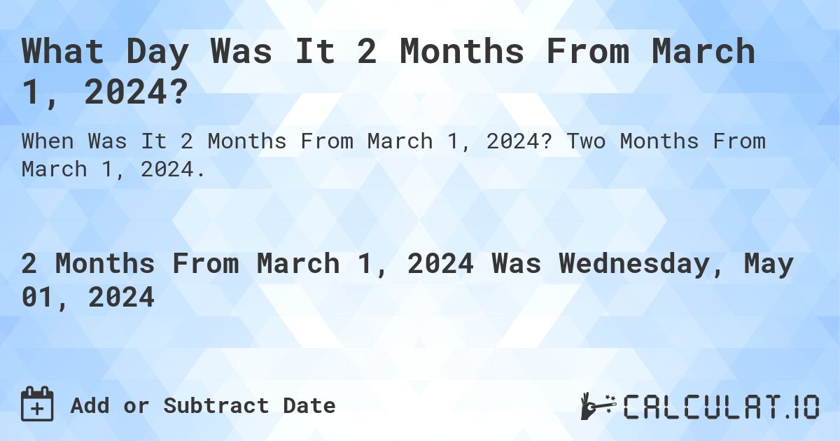 What Day Was It 2 Months From March 1, 2024?. Two Months From March 1, 2024.