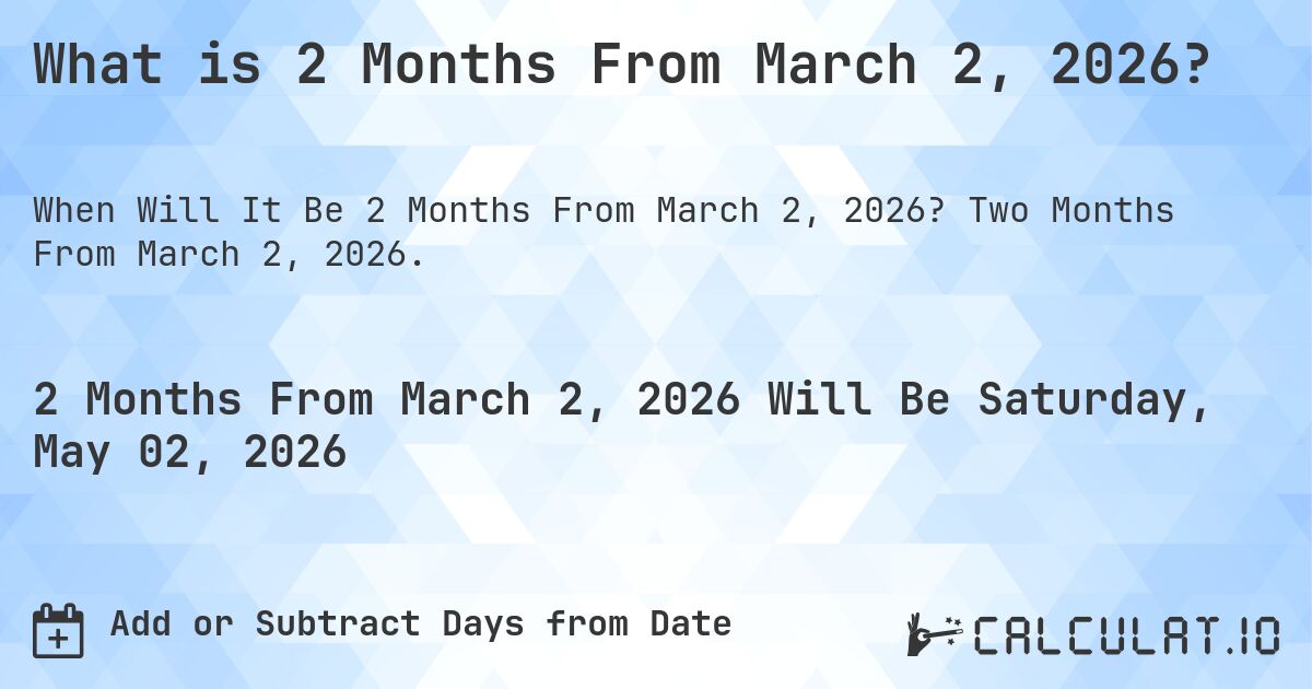What is 2 Months From March 2, 2026?. Two Months From March 2, 2026.