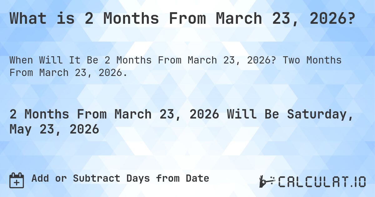 What is 2 Months From March 23, 2026?. Two Months From March 23, 2026.