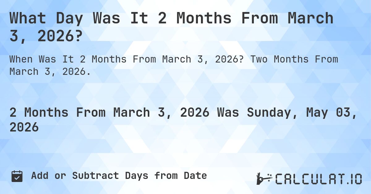 What Day Was It 2 Months From March 3, 2026?. Two Months From March 3, 2026.