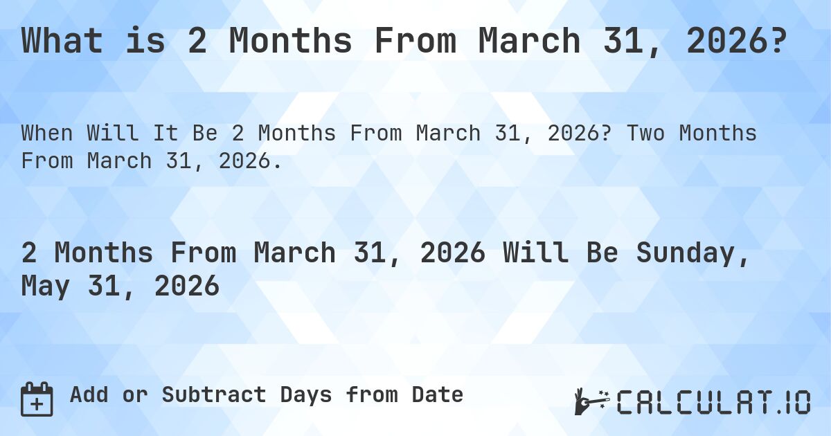 What is 2 Months From March 31, 2026?. Two Months From March 31, 2026.