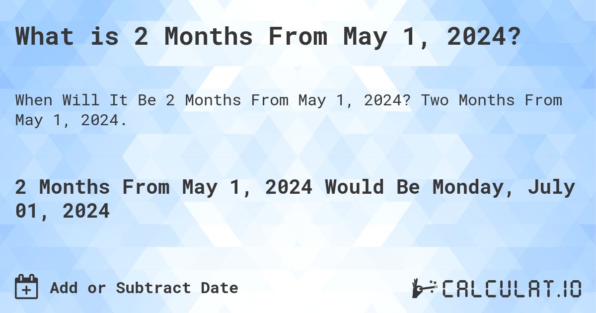 What is 2 Months From May 1, 2024?. Two Months From May 1, 2024.