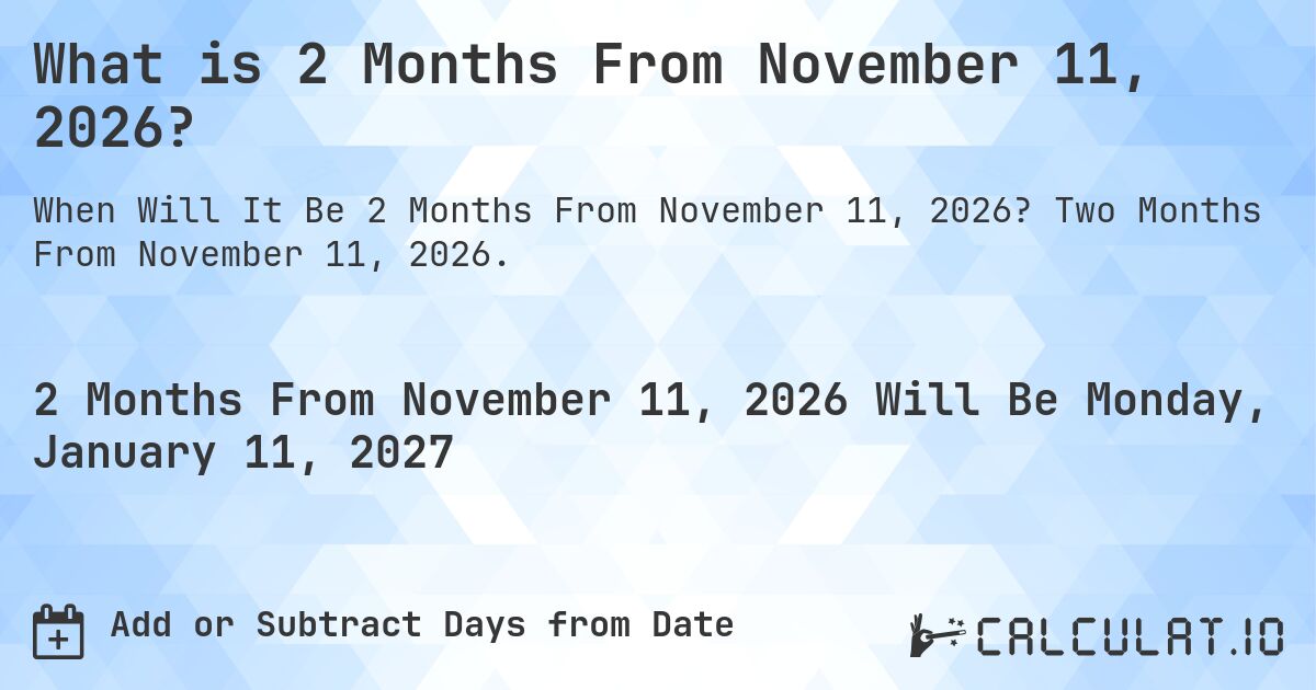 What is 2 Months From November 11, 2026?. Two Months From November 11, 2026.