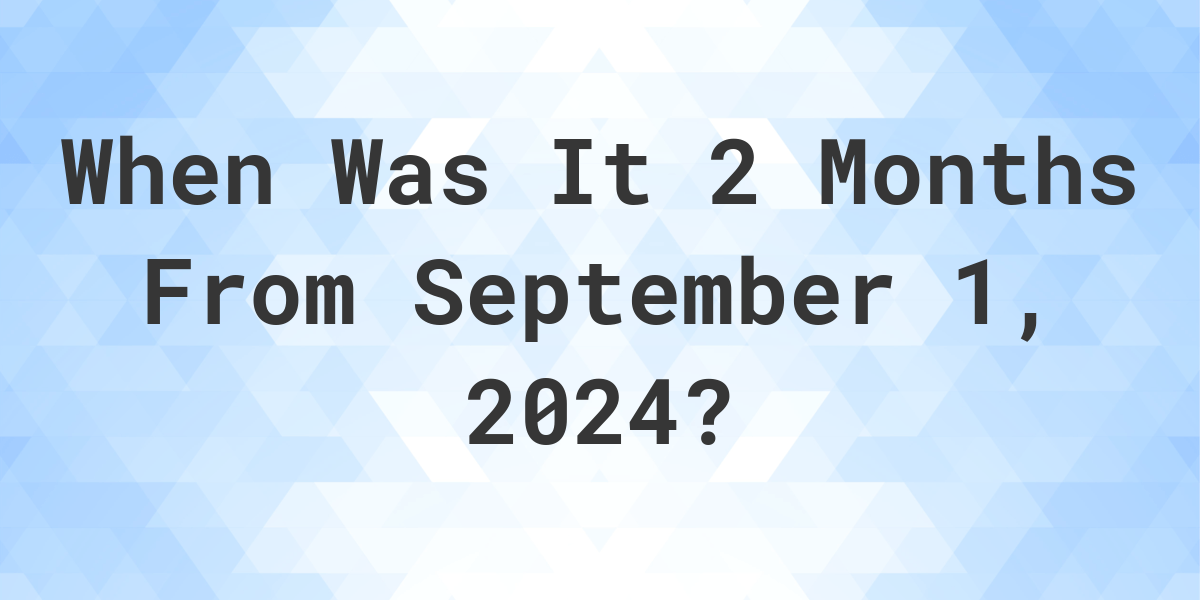 What Day Was It 2 Months From September 1, 2024? - Calculatio