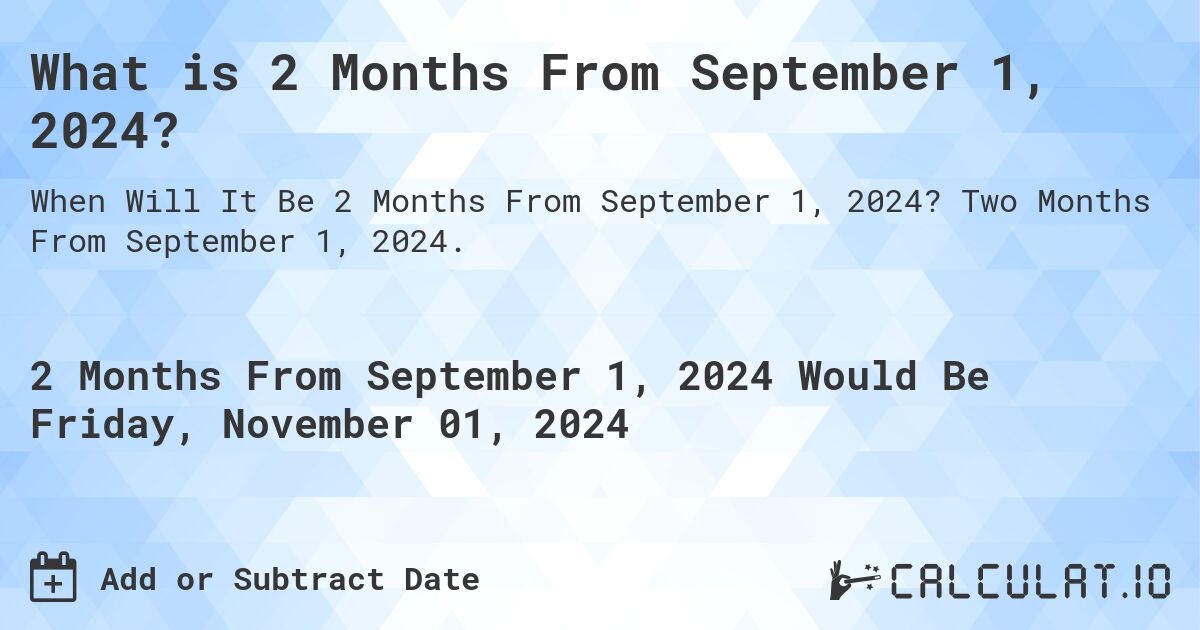 What is 2 Months From September 1, 2024?. Two Months From September 1, 2024.