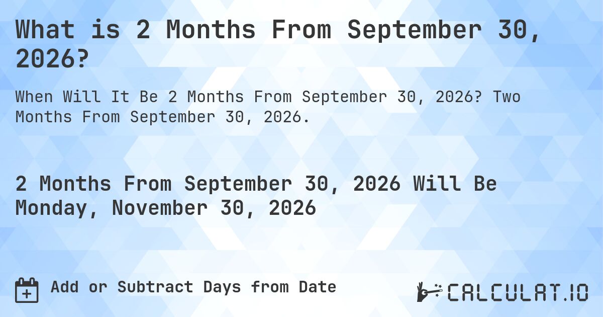 What is 2 Months From September 30, 2026?. Two Months From September 30, 2026.
