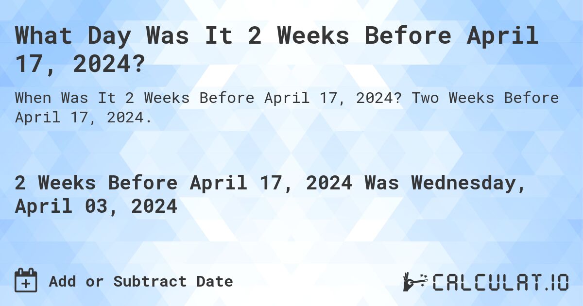 What Day Was It 2 Weeks Before April 17, 2024?. Two Weeks Before April 17, 2024.