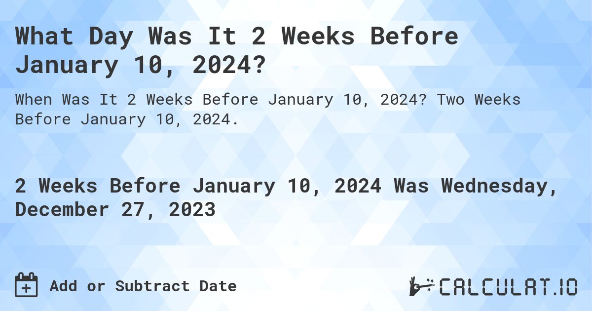 What Day Was It 2 Weeks Before January 10, 2024?. Two Weeks Before January 10, 2024.