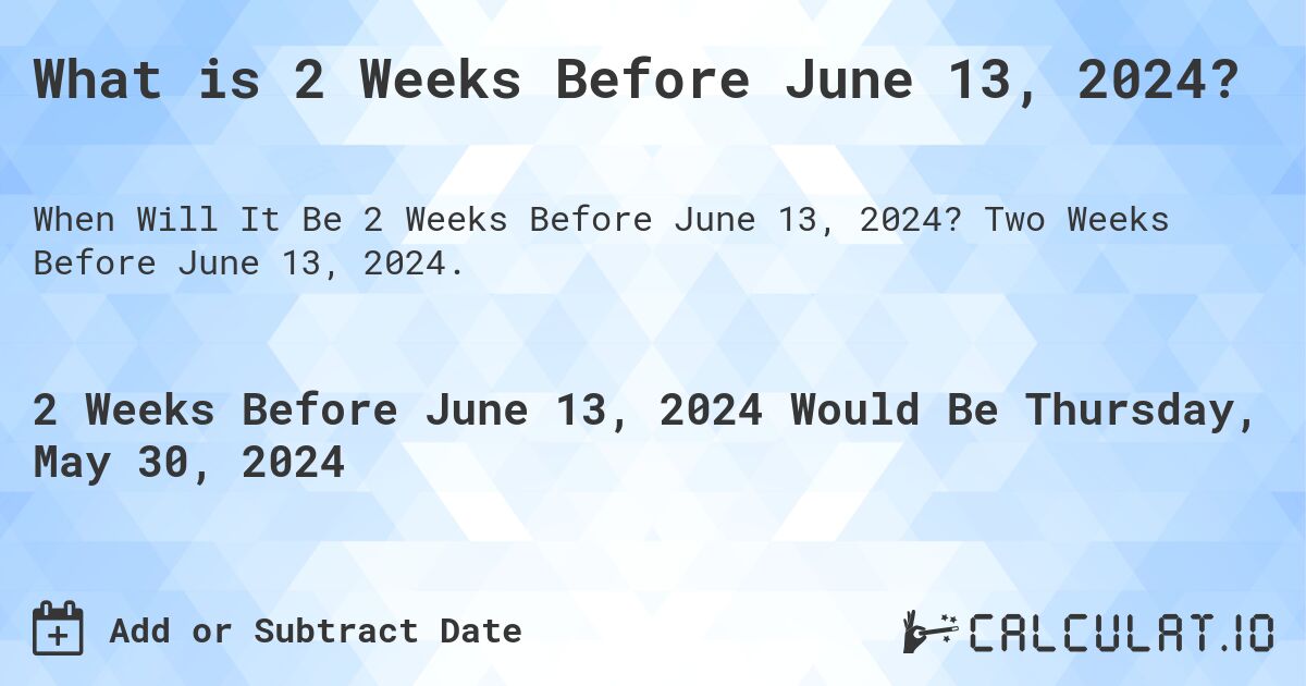 What is 2 Weeks Before June 13, 2024?. Two Weeks Before June 13, 2024.