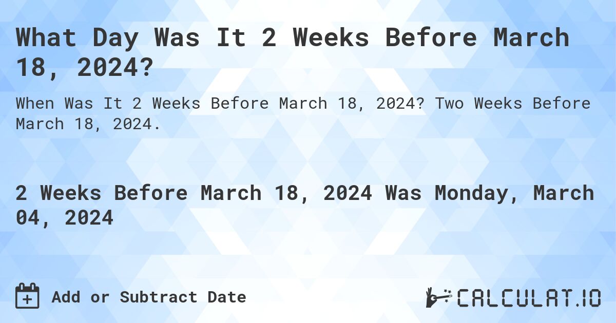 What Day Was It 2 Weeks Before March 18, 2024?. Two Weeks Before March 18, 2024.