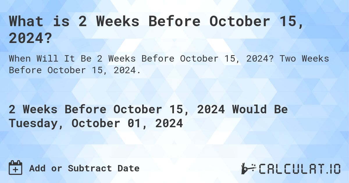 What is 2 Weeks Before October 15, 2024?. Two Weeks Before October 15, 2024.