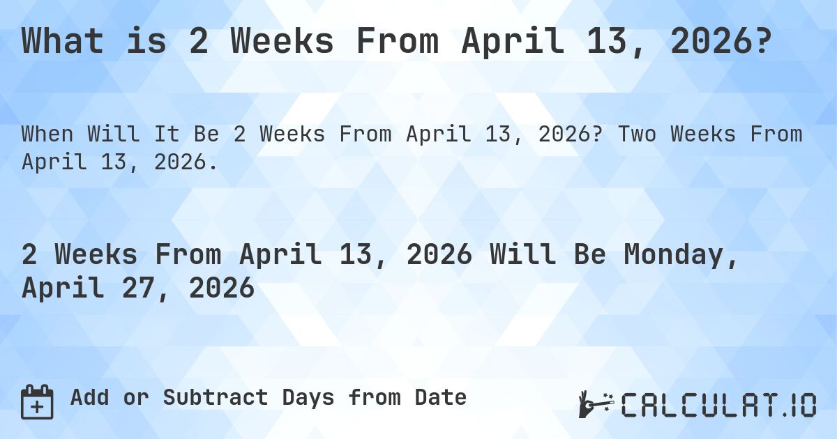 What is 2 Weeks From April 13, 2026?. Two Weeks From April 13, 2026.