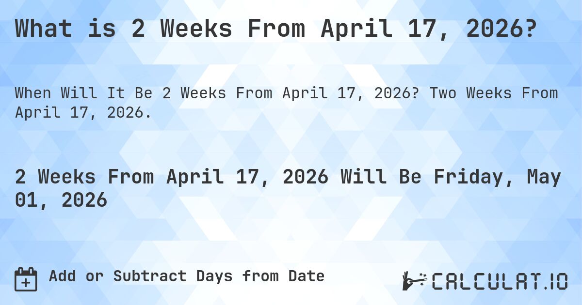 What is 2 Weeks From April 17, 2026?. Two Weeks From April 17, 2026.
