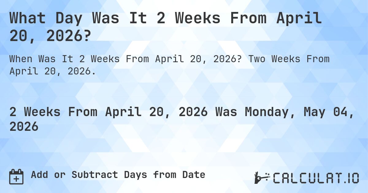 What Day Was It 2 Weeks From April 20, 2026?. Two Weeks From April 20, 2026.