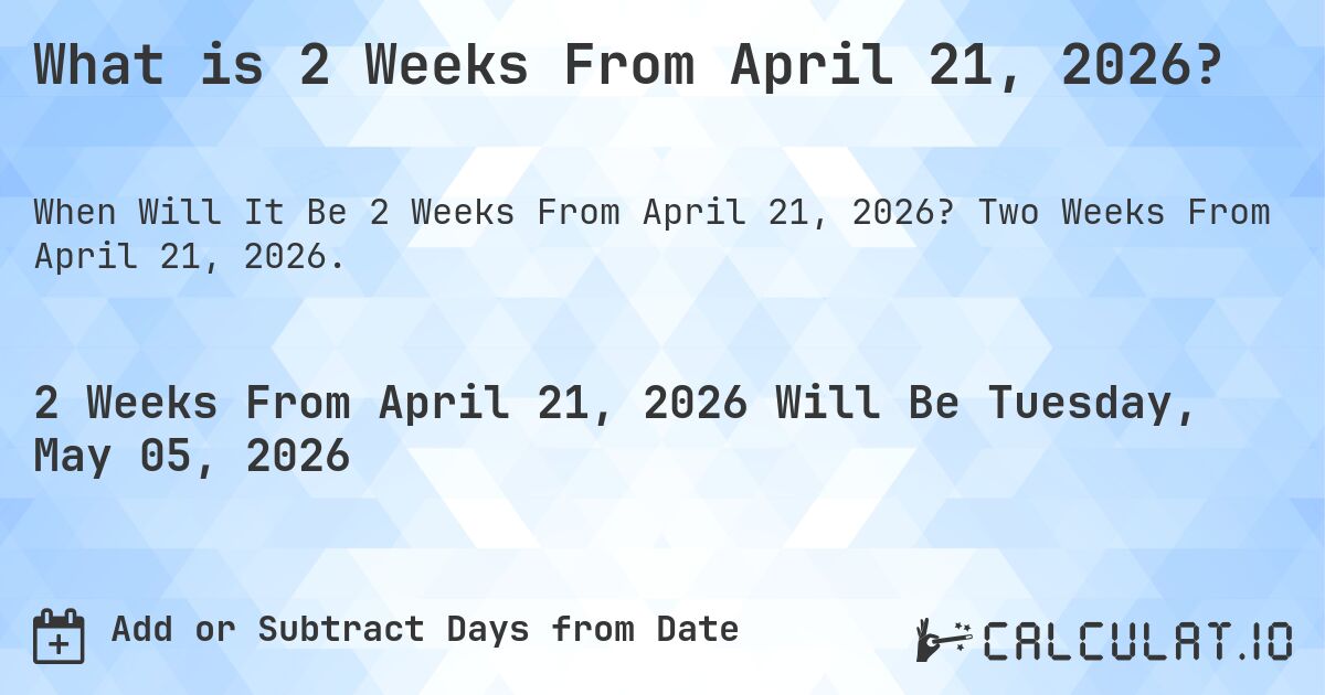 What is 2 Weeks From April 21, 2026?. Two Weeks From April 21, 2026.