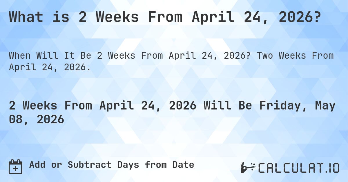 What is 2 Weeks From April 24, 2026?. Two Weeks From April 24, 2026.