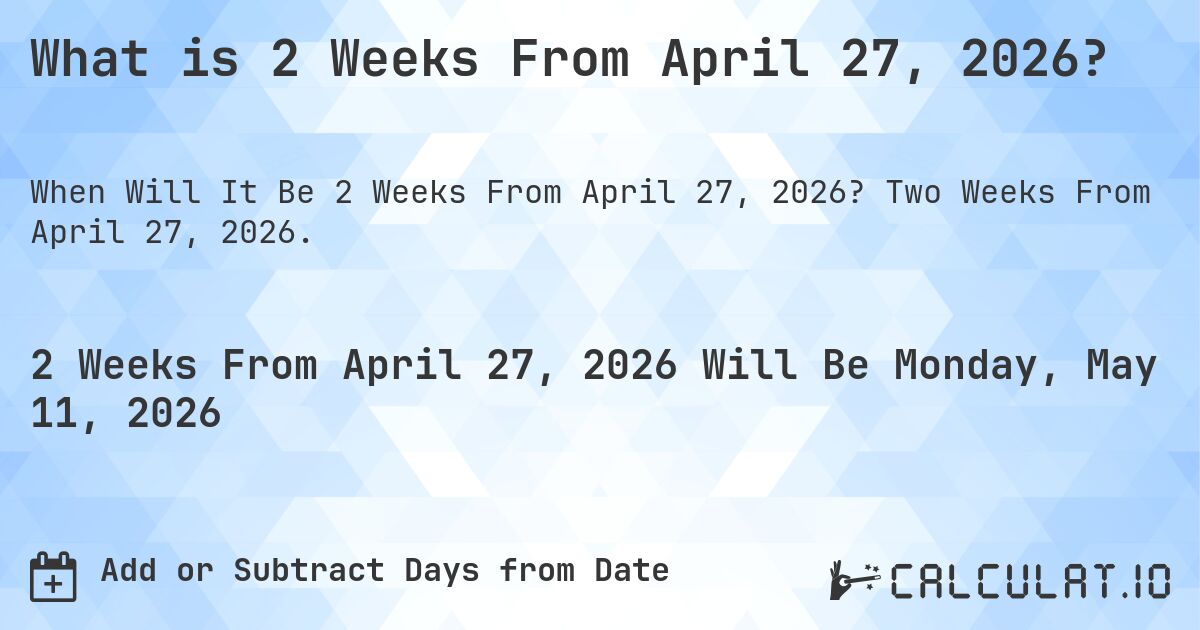 What is 2 Weeks From April 27, 2026?. Two Weeks From April 27, 2026.