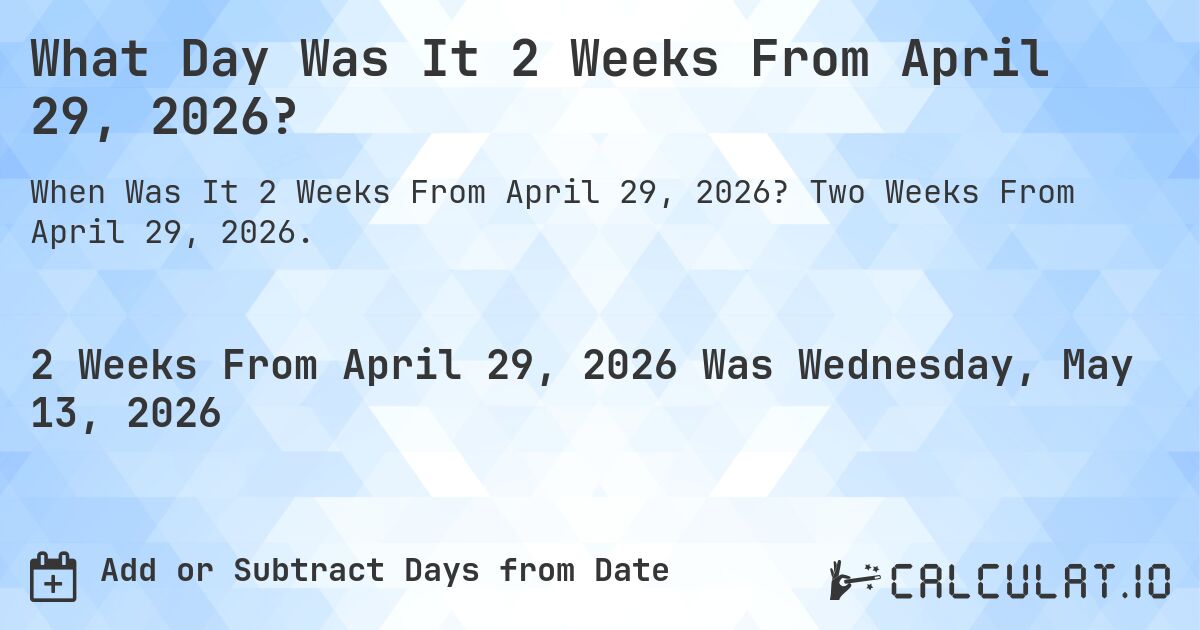 What Day Was It 2 Weeks From April 29, 2026?. Two Weeks From April 29, 2026.