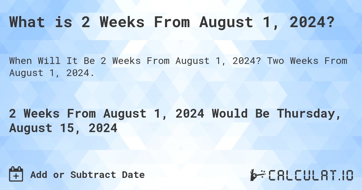What is 2 Weeks From August 1, 2024?. Two Weeks From August 1, 2024.