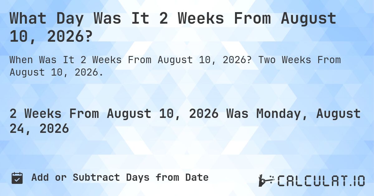 What Day Was It 2 Weeks From August 10, 2026?. Two Weeks From August 10, 2026.