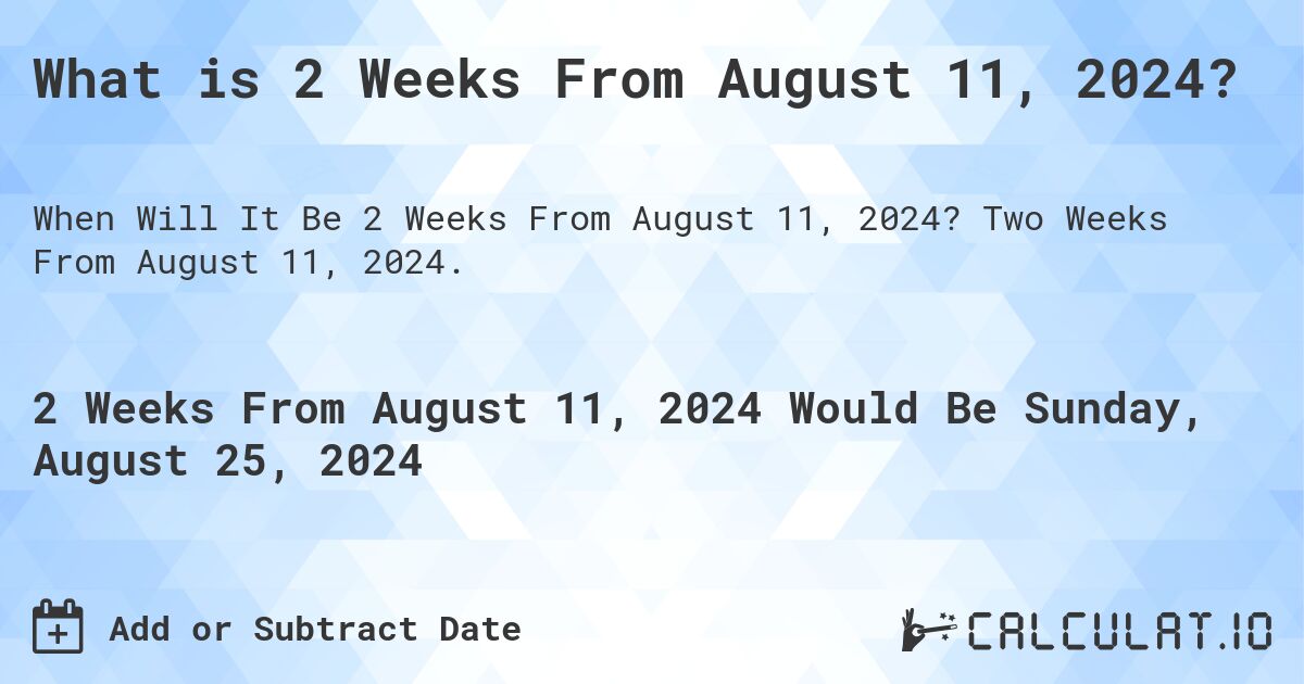 What is 2 Weeks From August 11, 2024?. Two Weeks From August 11, 2024.