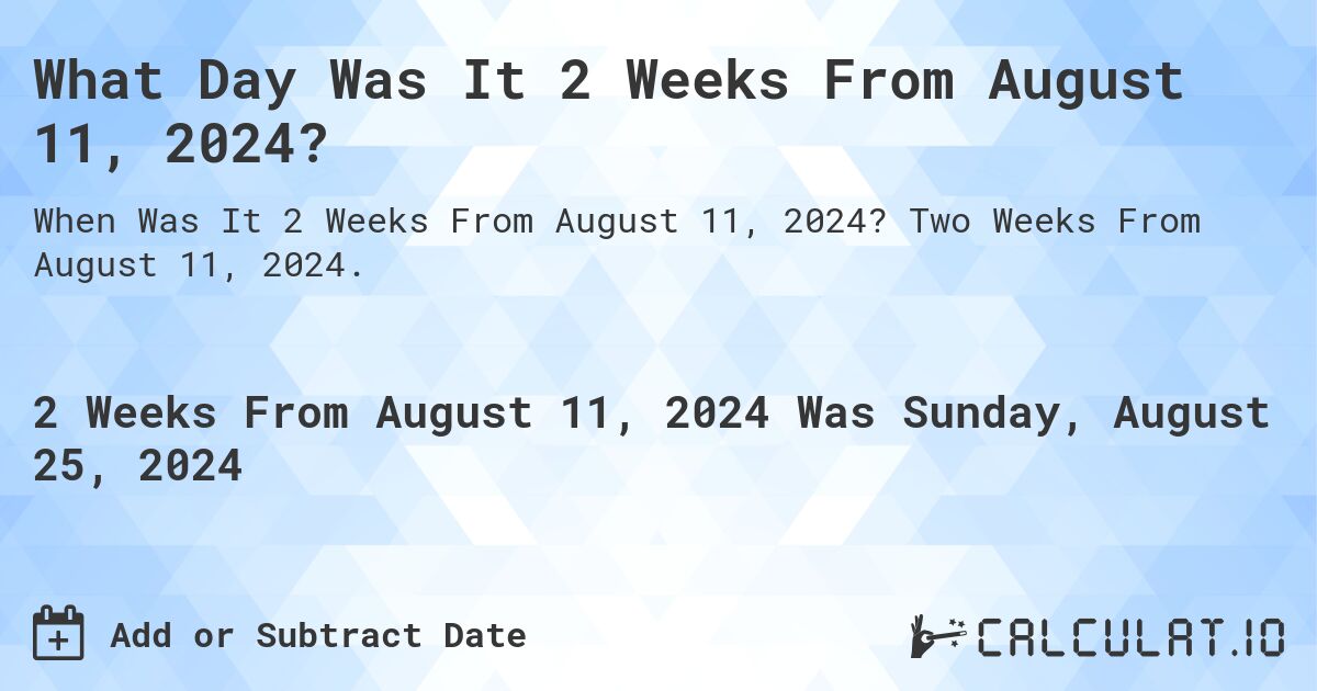 What is 2 Weeks From August 11, 2024?. Two Weeks From August 11, 2024.