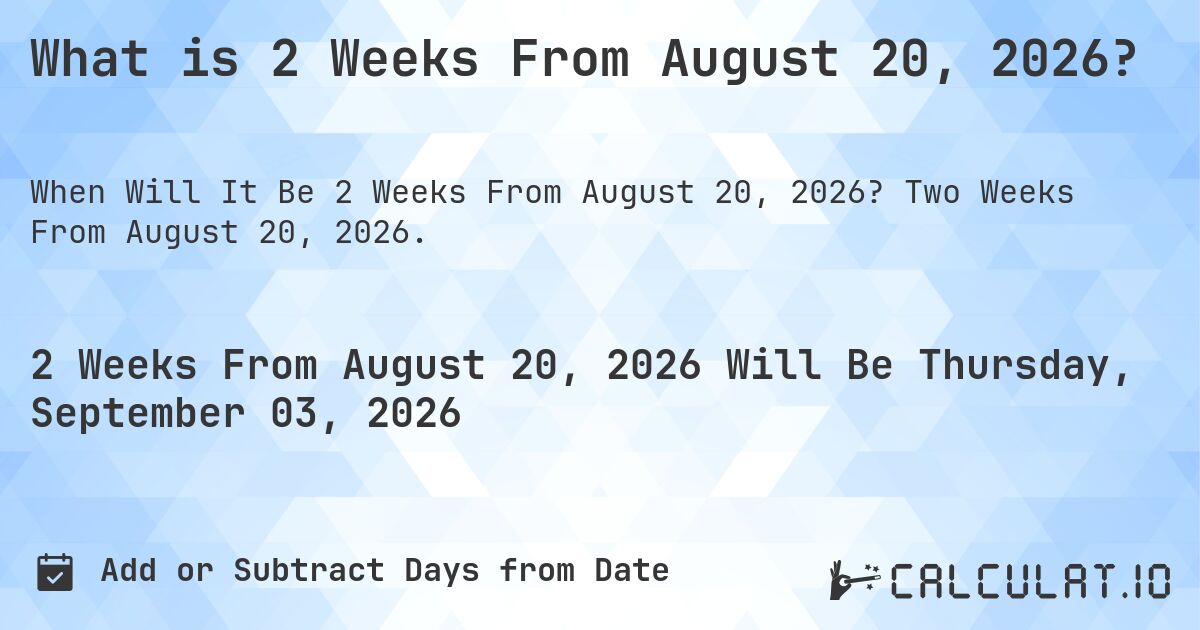What is 2 Weeks From August 20, 2026?. Two Weeks From August 20, 2026.