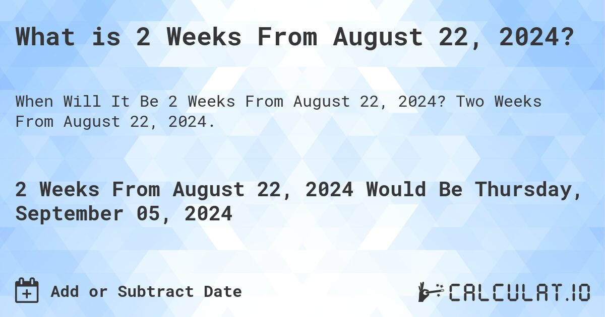 What is 2 Weeks From August 22, 2024?. Two Weeks From August 22, 2024.