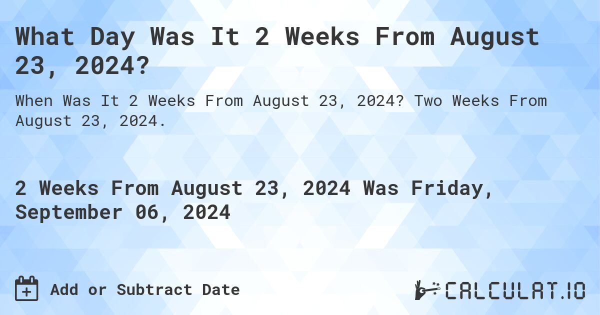 What Day Was It 2 Weeks From August 23, 2024?. Two Weeks From August 23, 2024.