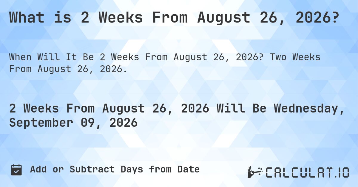 What is 2 Weeks From August 26, 2026?. Two Weeks From August 26, 2026.