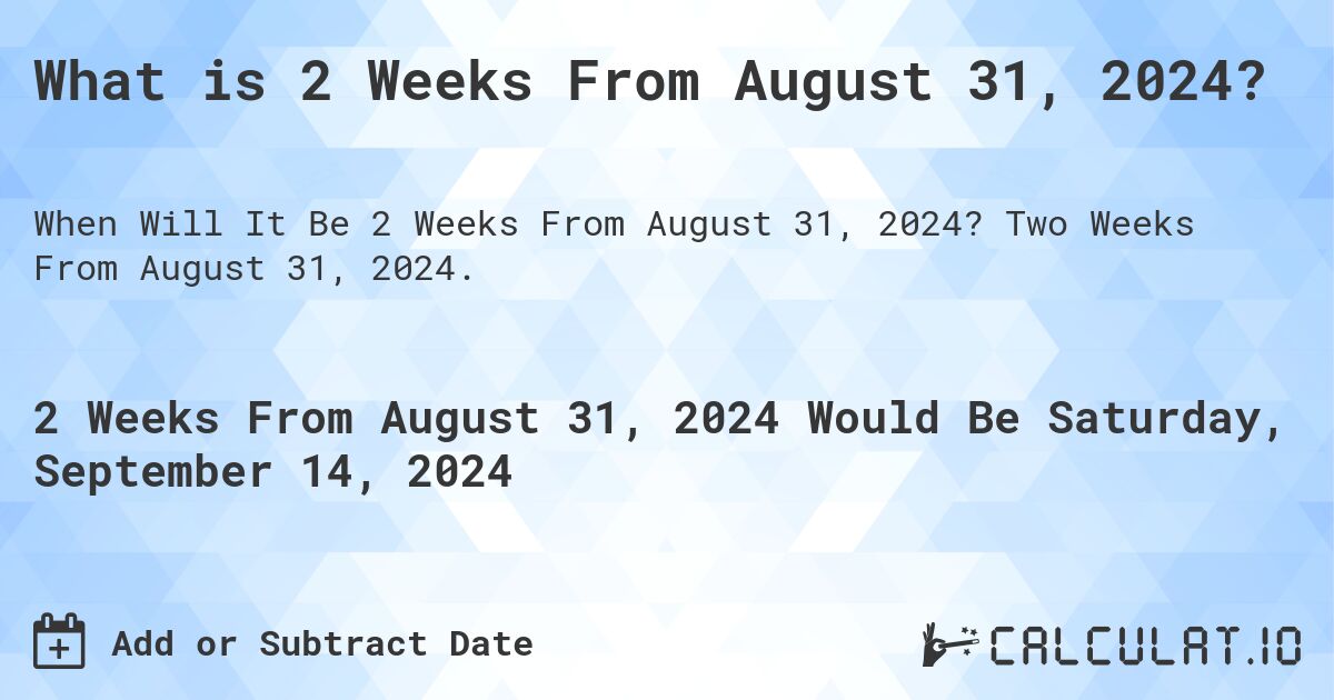 What is 2 Weeks From August 31, 2024?. Two Weeks From August 31, 2024.