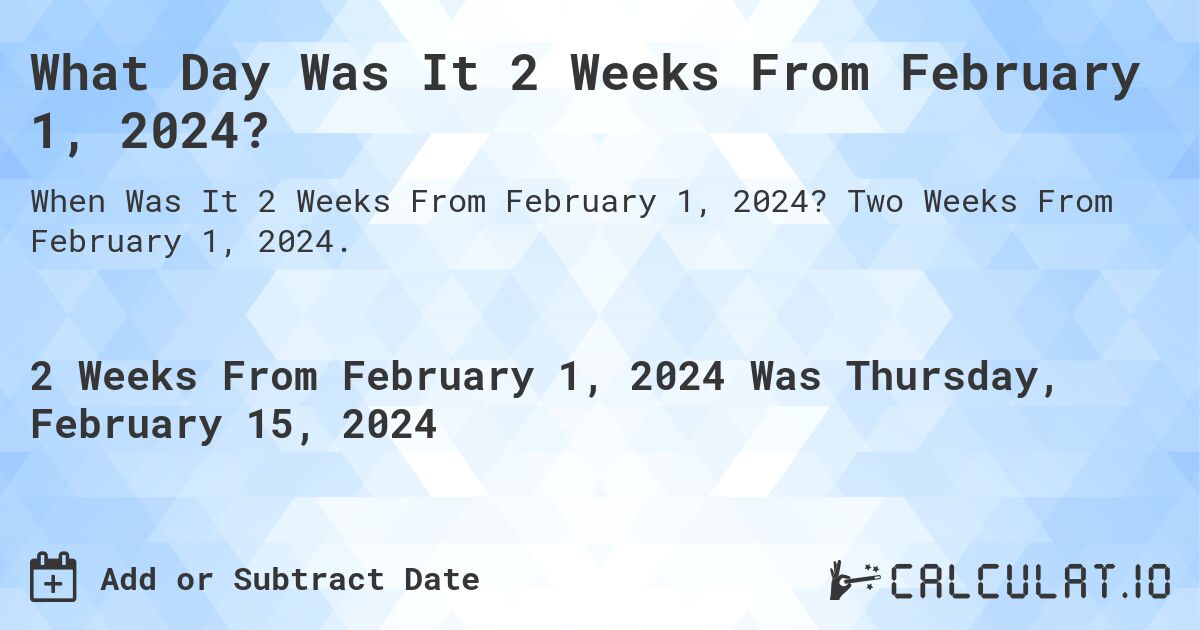 What Day Was It 2 Weeks From February 1, 2024?. Two Weeks From February 1, 2024.