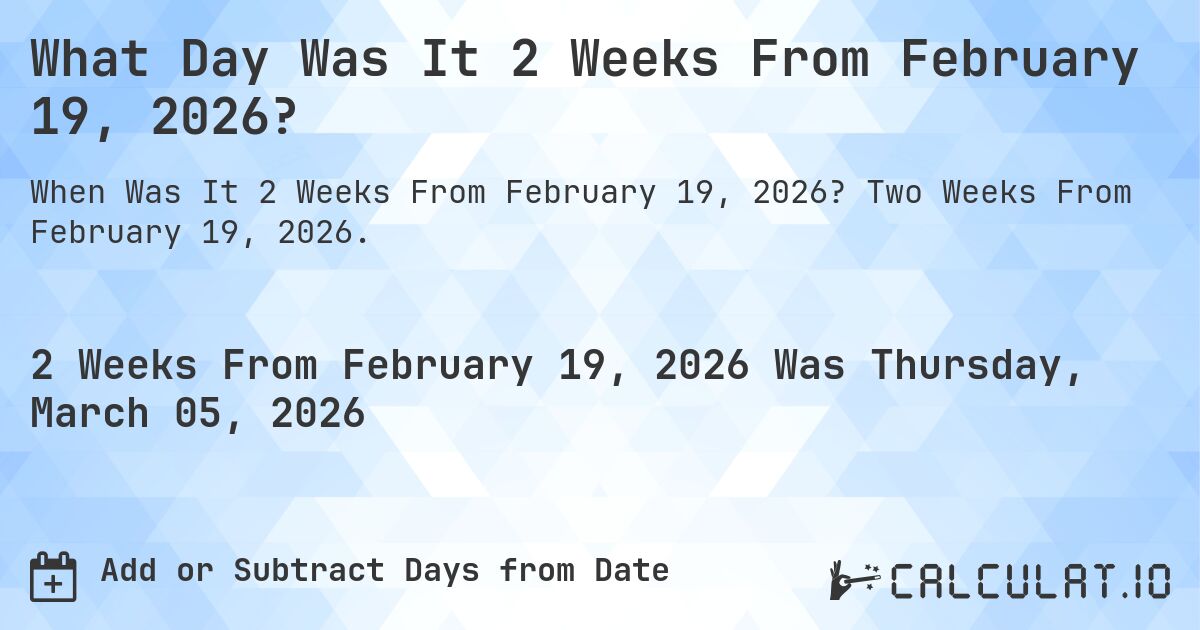 What Day Was It 2 Weeks From February 19, 2026?. Two Weeks From February 19, 2026.