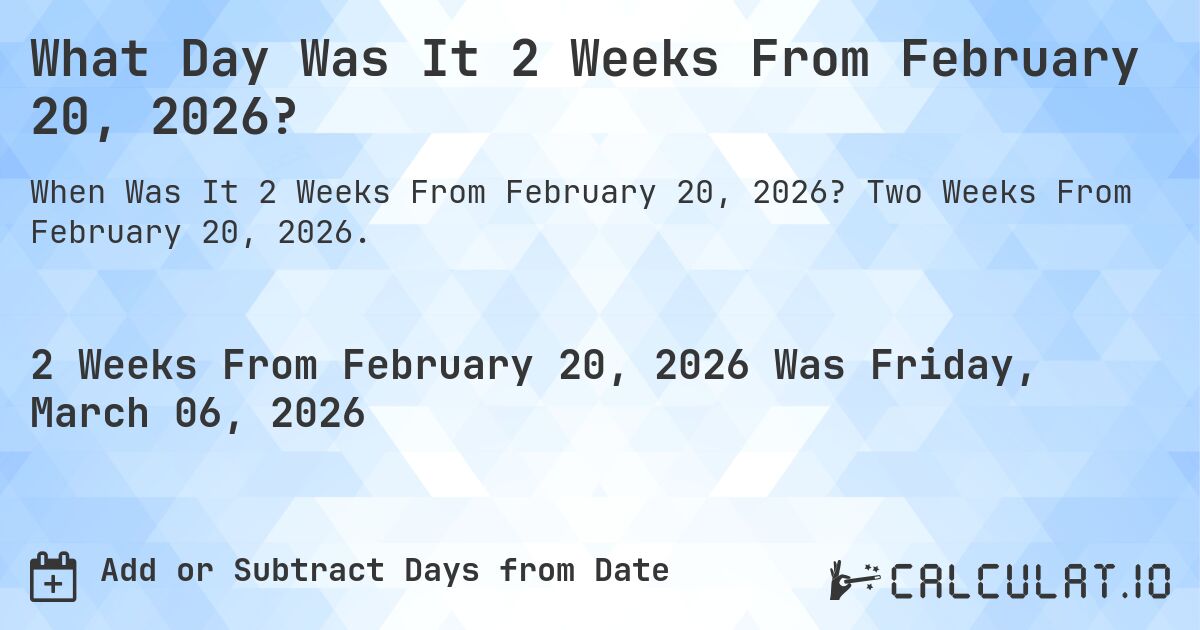 What Day Was It 2 Weeks From February 20, 2026?. Two Weeks From February 20, 2026.