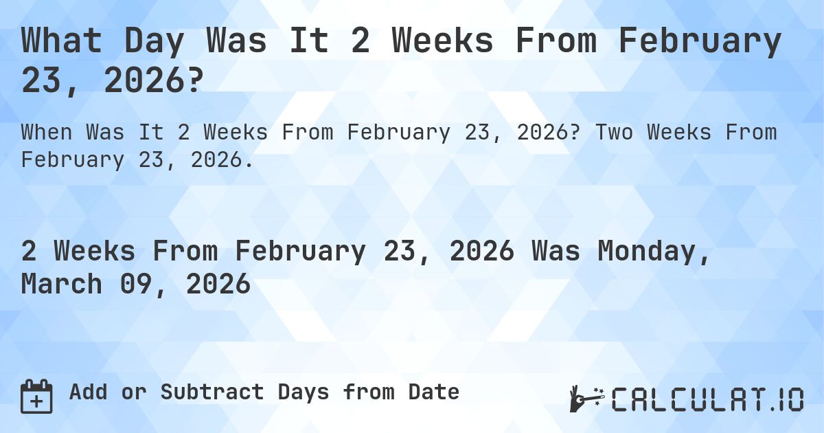 What Day Was It 2 Weeks From February 23, 2026?. Two Weeks From February 23, 2026.
