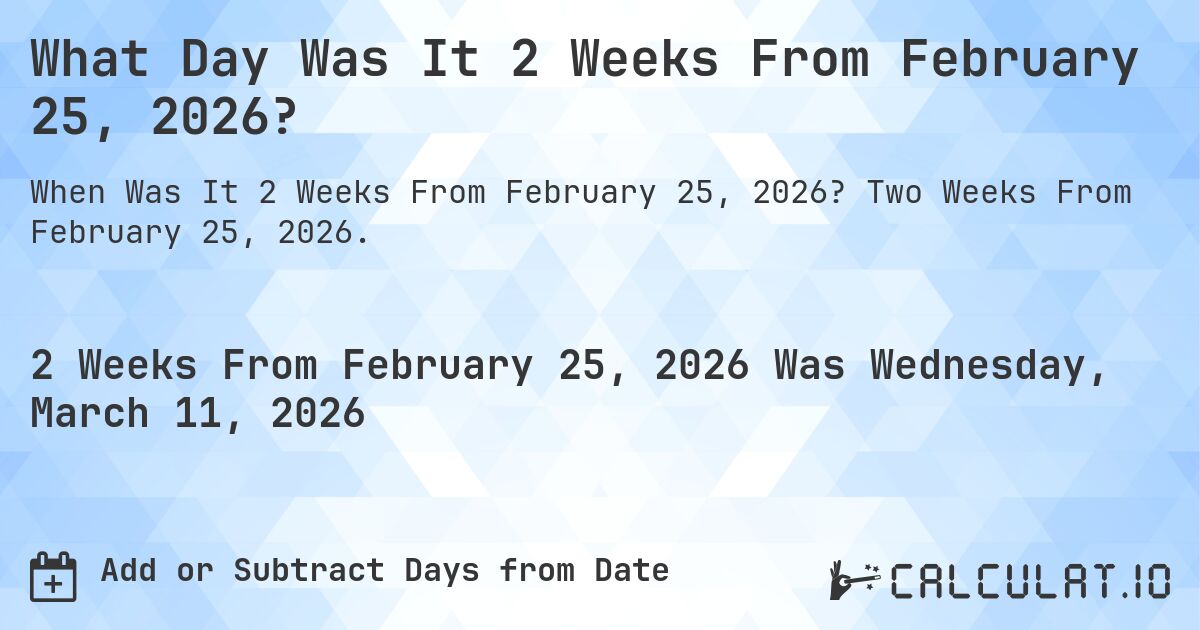 What Day Was It 2 Weeks From February 25, 2026?. Two Weeks From February 25, 2026.