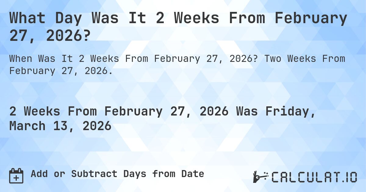 What Day Was It 2 Weeks From February 27, 2026?. Two Weeks From February 27, 2026.