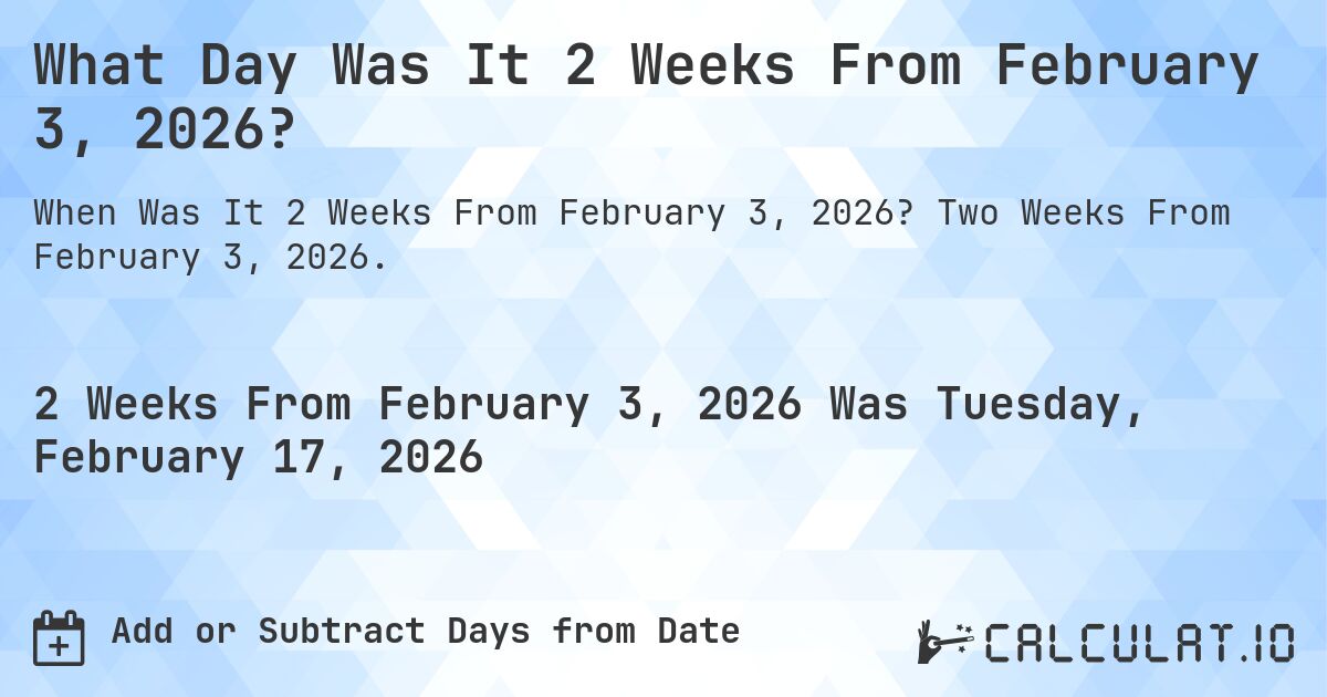 What Day Was It 2 Weeks From February 3, 2026?. Two Weeks From February 3, 2026.