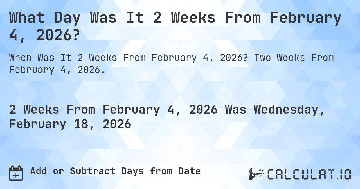 What Day Was It 2 Weeks From February 4, 2026?. Two Weeks From February 4, 2026.