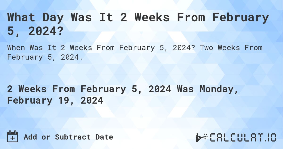 What Day Was It 2 Weeks From February 5, 2024?. Two Weeks From February 5, 2024.