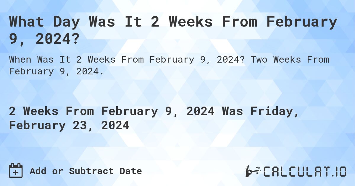 What Day Was It 2 Weeks From February 9, 2024?. Two Weeks From February 9, 2024.