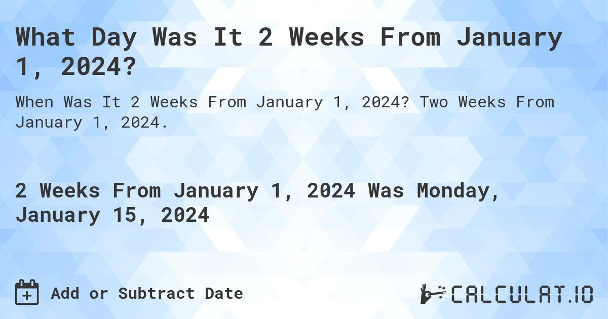 What Day Was It 2 Weeks From January 1, 2024?. Two Weeks From January 1, 2024.