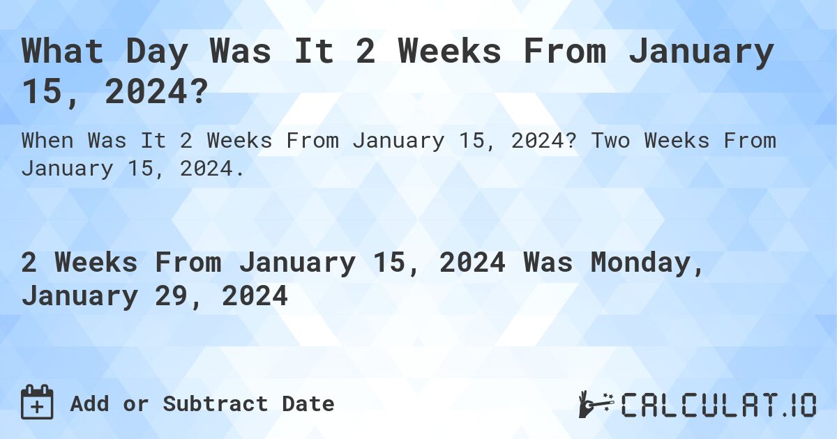 What Day Was It 2 Weeks From January 15, 2024?. Two Weeks From January 15, 2024.