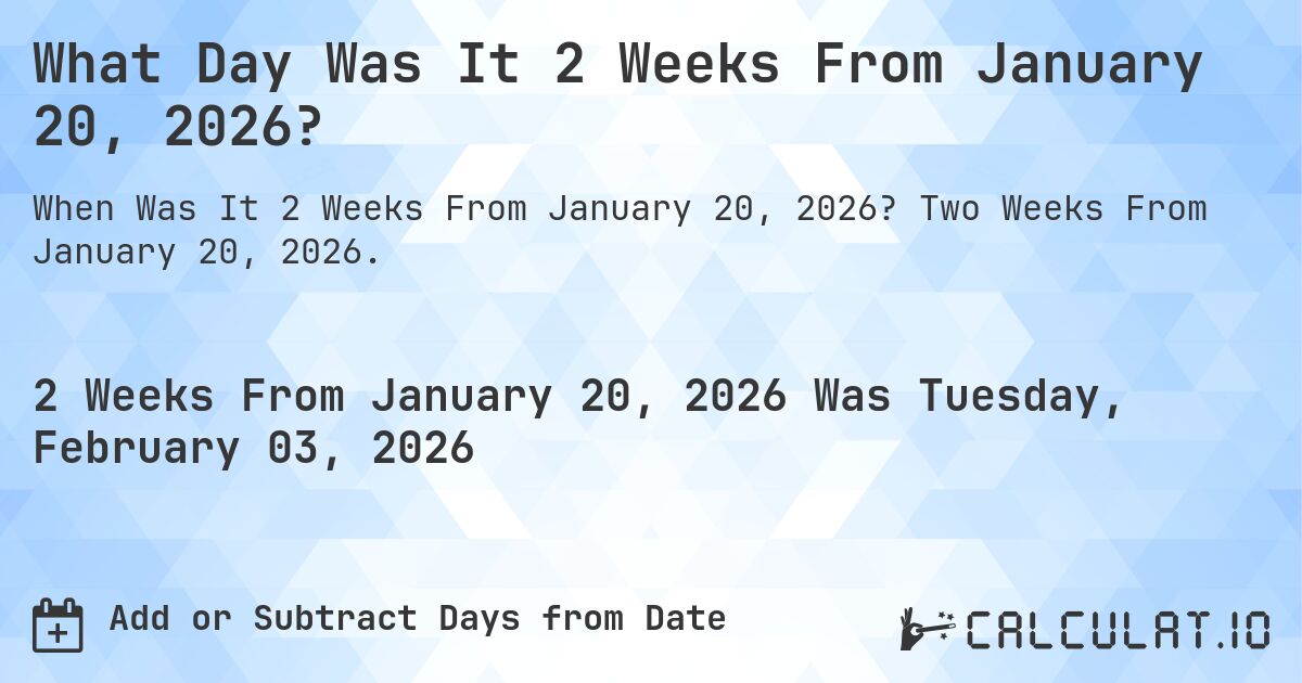 What Day Was It 2 Weeks From January 20, 2026?. Two Weeks From January 20, 2026.