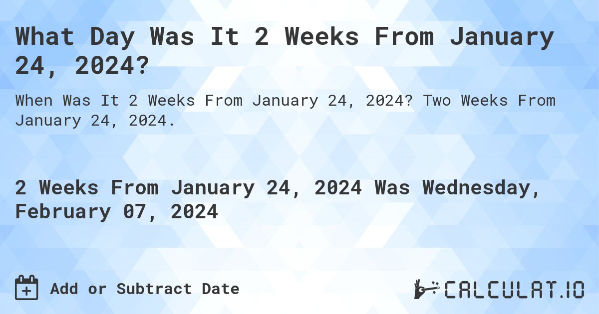 What Day Was It 2 Weeks From January 24, 2024?. Two Weeks From January 24, 2024.