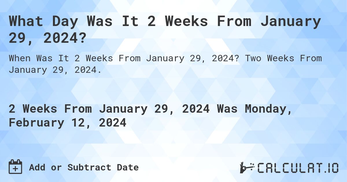 What Day Was It 2 Weeks From January 29, 2024?. Two Weeks From January 29, 2024.