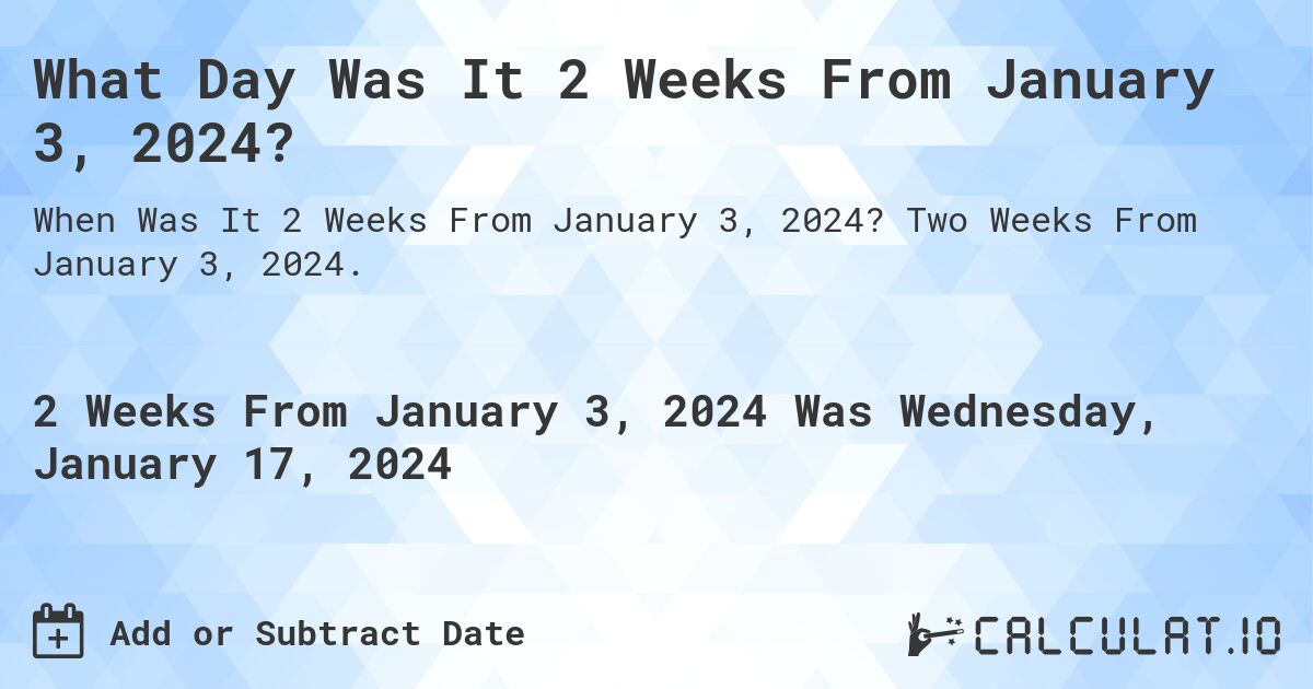 What Day Was It 2 Weeks From January 3, 2024?. Two Weeks From January 3, 2024.