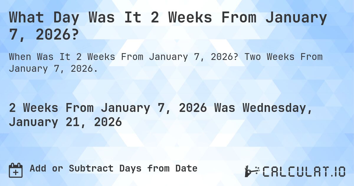 What Day Was It 2 Weeks From January 7, 2026?. Two Weeks From January 7, 2026.