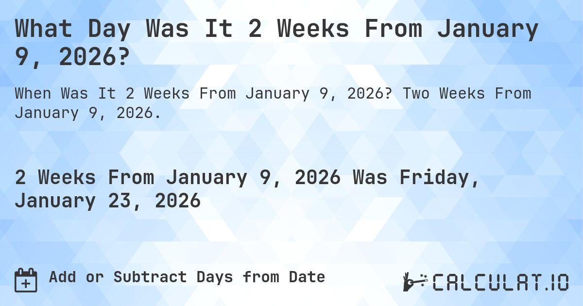 What Day Was It 2 Weeks From January 9, 2026?. Two Weeks From January 9, 2026.